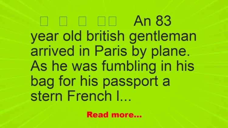 Joke: An 83 year old british gentleman arrived in Paris by plane. As he was fumbling in his….