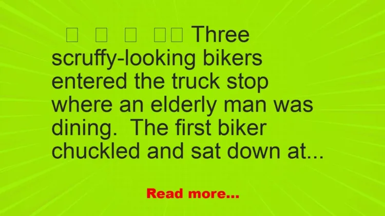 Joke: At a truck stop, an elderly man was enjoying his meal when three rough-looking bikers walked in.