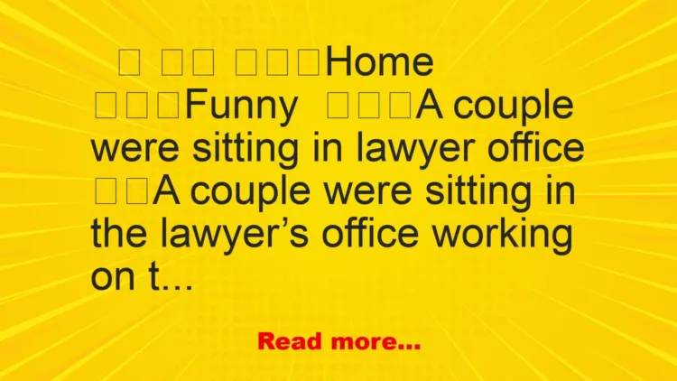 Joke: A couple were sitting in lawyer office