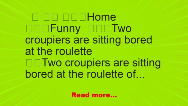 Joke: Two croupiers are sitting bored at the roulette