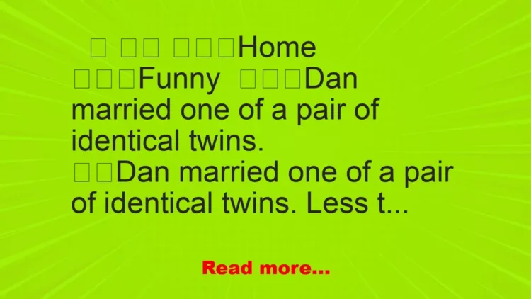 Joke: Dan married one of a pair of identical twins.