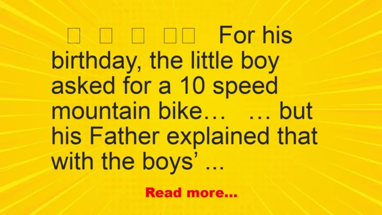 Joke: For his birthday, the little boy asked for a 10 speedmountain bike