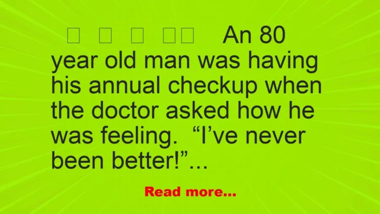 Joke: FUNNY An 80 year old man was having his annual checkup