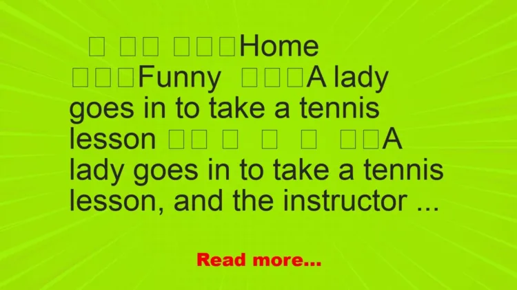 Joke: A lady goes in to take a tennis lesson