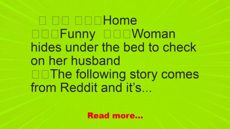 Joke: Woman hides under the bed to check on her husband