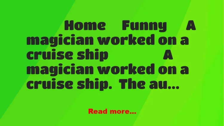 Joke: A magician worked on a cruise ship