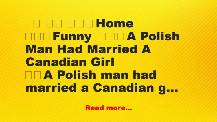 Joke: A Polish Man Had Married A Canadian Girl