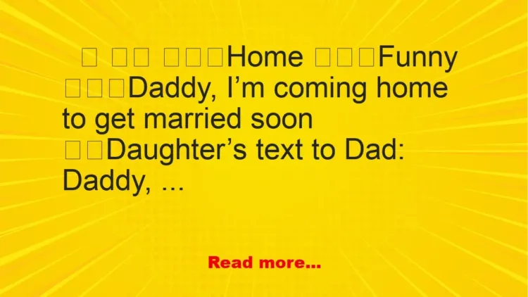 Joke: Daddy, I’m coming home to get married soon