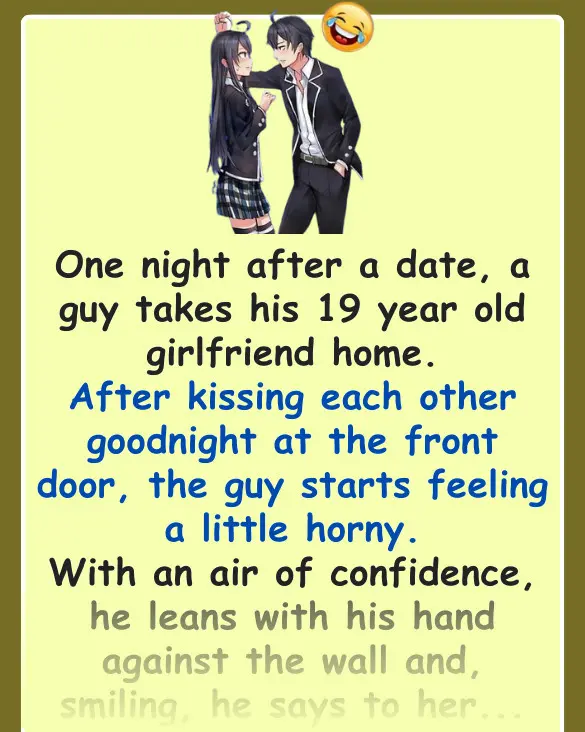 Joke: Funny (dirty) Joke: A guy takes his 19 year old girlfriend home to her…