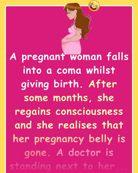 Joke: A pregnant woman falls into a coma whilst giving birth –