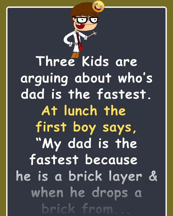 Joke: Three Kids are arguing about who’s dad is the fastest –