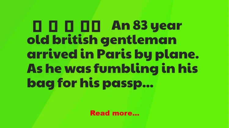 Joke: An 83 year old british gentleman arrived in Paris by plane. As he was…