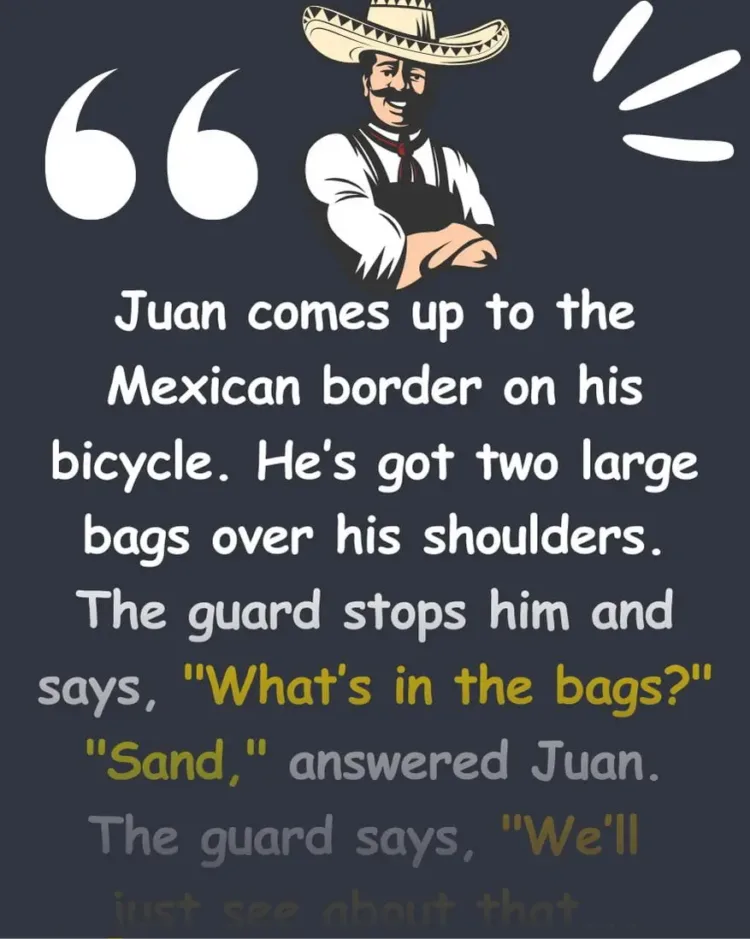 Joke: Juan comes up to the Mexican border on his bicycle. -…