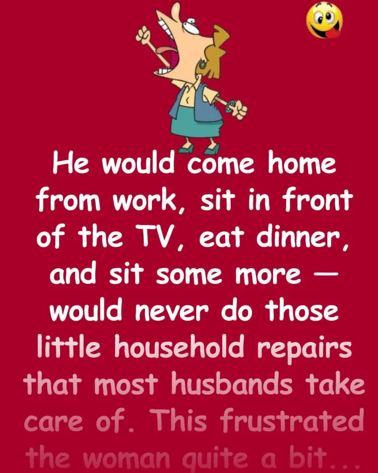 Joke: A woman could never get her husband to do anything around the house -…