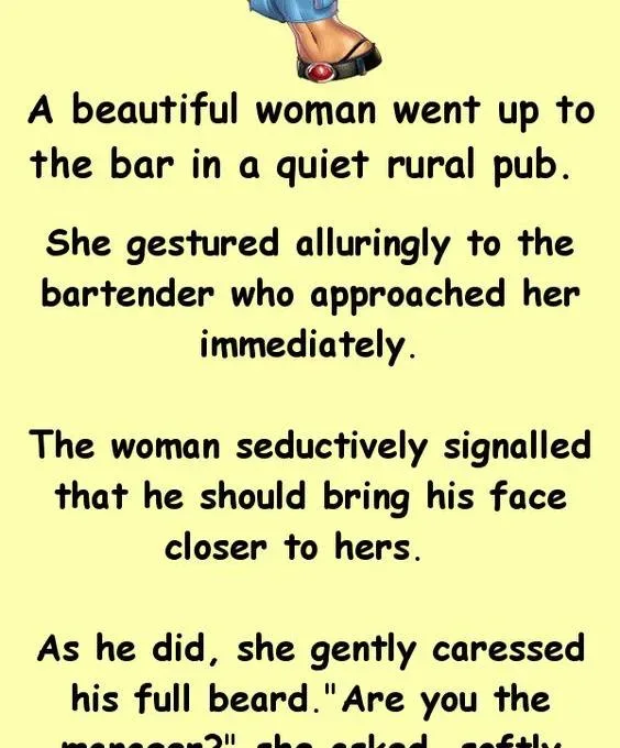 Joke: A beautiful woman went up to the bar in a quiet rural pub. She…