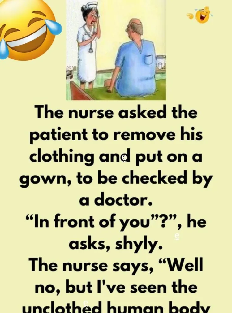 Joke: The nurse asked the patient to remove his clothing and put on a gown,…