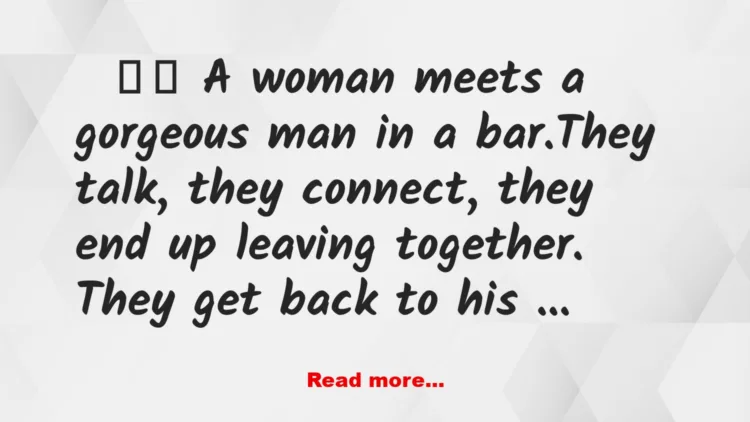 Joke: A woman meets a gorgeous man in a bar.