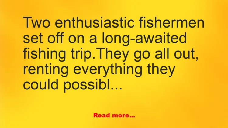 Joke: wo enthusiastic fishermen set off on a long-awaited fishing trip… -…